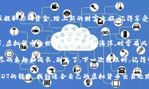 如同跨越大海的船只，USDT从欧易顺利驶向Tokenim的航程
USDT, 欧易, Tokenim, 虚拟货币/guanjianci

引言：虚拟货币的航海之旅
大家好，今天我们将踏上一段虚拟货币的神秘航程，重点关注如何将USDT从欧易（Ouyi）顺利转移到Tokenim。想象一下，在大海上乘着一艘船，你的USDT就像船上的货物，而Tokenim则是另一片充满希望的土地。现在，让我们查阅一下这段旅程的蓝图，弄清楚如何避免风浪，安全抵达目的地。

第一步：准备出航，确保你的船只完好无损
在出发之前，首先需要确认你的欧易账户是否已经创建并且正常运作。你就像准备登船的船长，必须确保船只的各项设备都处于良好状态。如果你在使用欧易时遇到小烦恼，可以尝试清除缓存或重新登录。毕竟，谁还没点小烦恼呢？

第二步：了解USDT和Tokenim的特点
USDT（Tether）是一种备受欢迎的稳定币，其价值与美元挂钩，通常被视为一种安全的转移方式。Tokenim则是一座新兴的数字货币交易所，提供了一系列丰富的交易对和服务。了解它们之间的特点和优势，就像了解海洋的潮汐变化一样重要。

第三步：获取Tokenim的存款地址
在景色如画的海港，首先是要寻找Tokenim的存款地址。这就如同在寻找安全的码头停靠。在Tokenim上创建账户后，点击“存款”，系统会生成一个独特的USDT存款地址。请确保将这个地址复制并妥善保存，确保你的USDT可以顺利抵达。

第四步：在欧易进行转账
找到存款地址，接下来就是在欧易发出指令了。登录你的欧易账户，进入资金管理页面，选择USDT，然后点击“提取”。在提取界面中，粘贴之前复制的Tokenim存款地址，并输入你希望转账的数量。注意，一定要仔细核对地址表，错地址就像驶入了未知海域，后果不堪设想。

第五步：确认交易细节
在你即将点击确认的那一刻，想象一下这艘船即将扬帆起航。请仔细检查所有信息，包括提币地址和金额。确保一切无误后，点击确认。一旦交易确认，你的USDT就会在区块链网络中开始航行，前往Tokenim的港口。

第六步：等待确认
在船只出发后，你需要耐心等待，像在沙滩上等待海浪的来临。区块链交易通常需要一定的时间来确认，具体时间根据网络拥堵情况而不同。你可以在欧易和Tokenim上查看交易状态，确保你的USDT安全抵达。

第七步：确认到帐
终于，当你在Tokenim上看到USDT的到账信息时，就像看到了太阳从海平面升起，心中倍感欣慰。这时候，你可以自由交易或提取你的资金，踏上新的财富之旅。记得享受这段旅程带来的成就感，毕竟，它意味着你成功突破了技术障碍，成为了加密货币的“航海家”。

总结：虚拟货币之旅的美好体验
通过这次的航海之旅，你不仅了解了如何将USDT从欧易转移到Tokenim的具体步骤，也收获了一些值得铭记的经验和技巧。虚拟货币的世界如同浩瀚的海洋，时常有风浪，但只要掌握了航海的技巧，就能在这片海洋中自由遨游。

在未来的交易中，保持耐心和谨慎，像一位智慧的船长，迎接新的挑战。无论是市场的波动，还是技术的复杂，都能带给你无尽的乐趣和成长。别忘了，下一次转账时，记得带上你的好心情，航行总会更加顺畅。

想象一下，船上的货物已经跨越了大海，而你正准备迎接新的商机与挑战。希望通过这篇文章，你能够愉快且轻松地进行USDT的转账，找到适合自己的虚拟货币交易之路。让我们在数字货币的蓝海中扬帆起航，探索更多的财富机会！