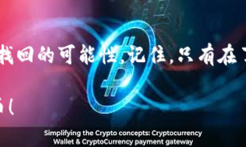 如果您删除了某个代币（token）或相关信息，找回的可能性取决于您在哪个平台或钱包上操作。以下是一些可能的方法和建议，帮助您找回丢失的代币：

1. 检查交易记录
首先，登陆您使用的交易平台或钱包，查看您的交易历史记录。很多时候，您删除的代币可能还在您的账户中，只是您没有在界面上找到它们。交易记录中可以看到您所有的交易活动，包括存入和提取。

2. 寻找隐私设置
在某些钱包中，可能有功能选项允许您隐藏某些代币。检查您的钱包的“显示/隐藏”设置，确保您没有无意中隐藏了要找回的代币。strong谁还没点小烦恼呢？/strong有时候，问题的根源就隐藏在那些复杂的设置里。

3. 查阅官方说明
访问您所用平台的官方帮助中心，有时他们会有专门的页面帮助用户找回已删除的代币信息或解决常见的问题。搜索与您所用的钱包或交易所相关的“恢复代币”或“找回已删除代币”的信息。

4. 联系客服
如果以上方法都没有帮助，尝试直接联系客服。提供必要的账户信息和详细描述他们会更容易指导您进行后续的操作。切记保持耐心，他们可能需要时间来处理您的请求。

5. 了解区块链的不可逆性
最后，重要的是要了解区块链的不可逆性特征。一旦代币被彻底删除（如发送到无效地址），恢复的可能性就接近于零。因此，提现和转账时请务必小心，以免造成不必要的损失。反正，这种情况下唯一能做的就是学习经验教训，避免下次发生。

总结
找回删除的代币可能并不是一件容易的事情，但通过仔细检查、寻求帮助和保持耐心，您将能够大大提高找回的可能性。记住，只有在了解有效的信息和方法的情况下，才能更好地管理您的数字资产。

如果您具体说明操作的上下文或使用的平台，我可以提供更加细化的建议。希望您能顺利找回心仪的代币！