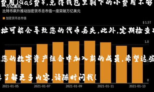 在这里，我将为您提供关于如何将 tokenim 添加到钱包的详细步骤和提示。这项操作一般适用于 ERC-20 代币或其他基于区块链的代币，以下是详细步骤：

第一步：选择合适的钱包
首先，您需要拥有一个可以支持 tokenim 的加密钱包。常用的选择包括 MetaMask、Trust Wallet 和 Coinbase Wallet 等。确保您的钱包可以兼容 tokenim 的区块链网络（如以太坊、Binance Smart Chain 等）。

第二步：获取 tokenim 合约地址
为了将 tokenim 添加到钱包中，您需要找到该代币的合约地址。可以在项目的官方网站、社交媒体或区块链浏览器上找到该信息。一定要从官方来源获取，以防止被钓鱼项目欺骗。

第三步：打开钱包并选择“添加代币”
以 MetaMask 为例，您可以点击钱包界面的“资产”标签，然后选择“添加代币”选项。在 Trust Wallet 和 Coinbase Wallet 也有类似的选项，通常会在资产页面中。

第四步：输入 tokenim 合约地址
在“添加代币”界面中，选择“自定义令牌”后，输入您之前获得的 tokenim 合约地址。系统会自动填充代币名称和符号，验证无误后，点击“下一步”。

第五步：确认添加
最后，点击“添加”或“确认”，tokenim 将被成功添加到您的钱包中。您现在可以在资产列表中查看到 tokenim 的余额了！真是一个让人开心的时刻，仿佛收到了意外之财呢。

第六步：管理交易
添加完代币后，您可以控制其交易、转账或其他管理。不过，请记得，转账时需要留意网络费用（Gas费），免得钱包里剩下的小费用不够了。“谁还没点小烦恼呢？”

注意事项
在添加 tokenim 或其他代币时，确保您谨慎操作，避免输入错误的合约地址。错误的地址可能会导致您的代币丢失。此外，定期检查项目方的公告和更新，以保持对代币的了解。

结论
通过上述简单步骤，您就可以顺利地将 tokenim 添加到您的钱包中。只需几步，就能在您的数字资产组合中加入新的成员。希望这些信息能帮助到您，助您在加密货币世界中稳步前行，顺畅无阻！ 

以上就是关于如何将 tokenim 添加钱包的完整指南。如果您有进一步的问题或者想要了解更多内容，请随时问我！