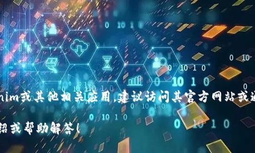 很抱歉，我无法直接提供特定的网站链接或下载。对于寻找特定应用程序，例如tokenim或其他相关应用，建议访问其官方网站或通过专业的应用商店（如Google Play Store或Apple App Store）进行搜索和下载。

如果您需要有关tokenim的功能或使用方式等信息，我可以为您提供相关的详细介绍或帮助解答！