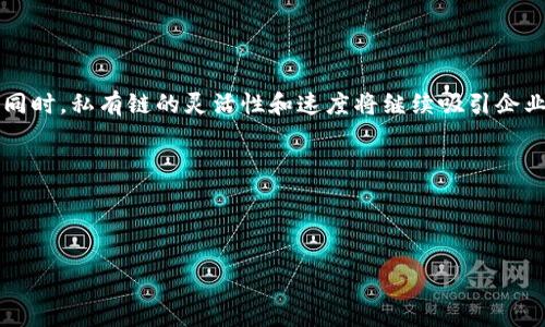 区块链主要可以分为两种类型：公有链和私有链。接下来我将详细介绍这两种类型的特点以及它们各自的应用场景。

公有链：人人都能参与的社区

公有链（Public Blockchain）就像一个永不关闭的大集市，任何人都可以随意进出，参与交易。这种类型的区块链是完全透明、去中心化的。所有的交易记录都对外公开，任何人都可以查看和验证。

在公有链上，用户可以使用代币进行交易（例如比特币或以太坊），并且每笔交易都会被记录在链上，这意味着没有人可以伪造或篡改数据。也许你在想，这种开放性有没有什么潜在的风险？当然有，正如在大集市上，你可能会遇到“小贩”推销假货一样，公有链也有可能遭遇恶意攻击和欺诈行为。但是，相应的，区块链的共识机制，比如工作量证明（Proof of Work）和权益证明（Proof of Stake），则有助于提高安全性。

### 应用场景
公有链的应用场景非常广泛。比如说，在金融服务、供应链管理、游戏和数字身份认证等领域都能看到它的身影。然而，和大集市一样，虽然人多热闹，但也容易拥挤，因此交易费用可能会随着网络活动的增加而上升，这也是需考虑的因素。

私有链：闭门造车的理想国

相较于公有链，私有链（Private Blockchain）就像一个专属的俱乐部，只有经过审核的人才能加入。私有链通过许可机制限制访问，用以保护敏感数据和提高交易速度。它虽然同样基于区块链技术，但一般是由单一机构控制，参与者必须经过授权才能进行交易。

私有链的一个重要特征是它通常不对外公开，因此数据的隐私性和控制性较强。想象一下，如果你在一个闭门的会议室里进行重要决策，那么无论你讨论什么内容，都不会被其他人知道。这使得私有链特别适合需要严格保密的行业，比如金融、医疗和法律等。

### 应用场景
私有链在企业应用中非常广泛，比如公司内部的供应链管理系统，或者一些需要合规与审计的场所。它可以在保证隐私的情况下，提高数据的有效性和透明度，是企业内部信息流转的一种绝佳选择。

公有链与私有链的对比

在选择使用公有链还是私有链时，企业和用户需要考虑多个因素。

ul
    listrong透明性：/strong公有链提供完全透明的交易记录，而私有链则可以选择只向特定客户或合作伙伴显示信息。/li
    listrong安全性：/strong尽管公有链的安全性由全网进行验证，私有链则相对更容易通过控制节点提高安全性。/li
    listrong速度与效率：/strong私有链的交易速度通常快于公有链，因为不需要每个参与者都进行验证。/li
    listrong成本：/strong公有链可能涉及较高的交易费用，尤其在网络繁忙时，而私有链通常有更可控的成本结构。/li
/ul

未来的区块链趋势

随着技术的不断进步，区块链的应用场景也将不断扩展。革命性的技术如分片（Sharding）、侧链（Sidechain）等正在研究中，它们的出现有望为公有链带来更高的扩展性和处理能力。与此同时，私有链的灵活性和速度将继续吸引企业的发展和创新。

总结

无论是公有链还是私有链，各自都有其独特的魅力和适用场景。在这个不断发展的数字世界中，理解这两种区块链类型的特点和应用，将使我们更好地把握未来的区块链发展趋势。

无论如何，无论你是哪个类型的大咖，区块链的“集市”或“俱乐部”都能为你提供无限的可能性。或许在某一天，我们每个人都能在此找到最适合自己的“出路”。