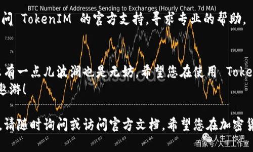 在这里，我可以为您提供有关如何添加主网钱包到 TokenIM 的指南，但请注意，由于我无法提供具体的操作步骤，建议您访问官方网站或相关文档获取最新的信息和指导。以下是一般性的步骤和说明，希望能够帮助您理解整个过程。

### TokenIM 如何添加主网钱包

什么是 TokenIM？
TokenIM 是一款专注于数字资产管理的移动端钱包，支持多种区块链网络及其代币。使用 TokenIM，用户可以方便地管理、转账和交易各种加密货币。毕竟，数字资产的世界常常让人感到迷惑，因此一个用户友好的钱包显得尤为重要。

为什么需要添加主网钱包？
在加密货币的世界中，主网 WALLET 的添加可以让您更好地接触到适用于特定区块链网络的功能和服务。就像一把可以开启各种数字资源的钥匙，Master Wallet 能让您更方便地进行资产管理。想象一下，如果没有这些工具，我们将如何在巨大的加密货币海洋中找到自己的小岛呢？

步骤一：下载并安装 TokenIM
如果您还没有安装 TokenIM，请先下载它。可以在 iOS 或 Android 的应用商店中搜索“TokenIM”，然后按提示安装。在这个过程中，一定要确保您从正规的渠道下载，以免下载到假冒软件，就像你在餐厅里吃到假冒的“意大利面”，总觉得有点不对劲。

步骤二：创建或导入钱包
安装完成后，打开应用程序，您将看到创建新钱包或导入现有钱包的选项。如果您是新用户，请选择创建新钱包。在这个过程中，系统会为您提供一串助记词。
这是您通往数字资产王国的“通行证”，一定要妥善保存，不要让它与数字不和的朋友们分享。万一丢了，您可能会面临难以挽回的损失，就像丢了一张彩票一样让人痛心疾首。

步骤三：找到主网钱包选项
创建好钱包后，应用会引导您进行设置。在设置界面中，您会看到添加主网钱包的选项。通常，这个选项可能会在“钱包管理”或“资产”之类的标签下。一定要认真阅读每一步的指示，确保您不会错过任何重要的信息。毕竟，生活中谁没有点小烦恼呢？

步骤四：输入主网信息
选择添加主网钱包后，您需要输入主网的相关信息。这包括链名称、钱包地址、合约地址等。确保您输入的每一项都是准确的，否则钱包可能无法正常工作。这有点像在做一道菜时，调料用错了，菜肴的味道会变得完全不同。

步骤五：确认并保存
所有信息都输入完毕后，点击确认按钮。此时，应用会进行一次快速验证，确认您输入的内容是否正确。若无误，您将获得一条成功添加主网钱包的提示。
这时，您可以返回主界面，您刚刚添加的主网钱包将显示在资产列表中。您就像获得了一个新的好友，能够与他分享更多的趣事。

常见问题及解决方案

h41. 如何恢复丢失的钱包？/h4
如果您不幸丢失了钱包的访问权，请使用您之前保存的助记词进行恢复。这就像是在电影院找到了丢失的电影票，您仍然可以回到您的座位上，继续享受电影。

h42. 添加主网钱包的步骤可以重复吗？/h4
当然可以，如果您在未来需要添加更多的钱包，只需重复上述步骤即可。

h43. 主网钱包无法正常显示如何处理？/h4
首先，请确认您输入的每一个细节是否准确无误，接着尝试重启应用，看看问题是否仍然存在。如果问题依然存在，不妨访问 TokenIM 的官方支持，寻求专业的帮助。

总结
通过以上步骤，您应该能够顺利地将主网钱包添加到 TokenIM 应用中。探索数字资产的旅途就像一场奇妙的冒险，偶尔有一点儿波澜也是无妨。希望您在使用 TokenIM 的过程中能够找到您的“数字资产乐园”，如享受大海的沙滩般惬意。
记得保持警觉，谨慎行事，以免在这个快速变幻的世界中迷失方向。祝您数字资产管理顺利，期待您在加密货币的蓝海中遨游！

经过这些步骤，您应该对如何在 TokenIM 上添加主网钱包有了充分的了解。如果您还有其他问题或需要进一步的支持，请随时询问或访问官方文档。希望您在加密货币的旅程中能够一帆风顺！