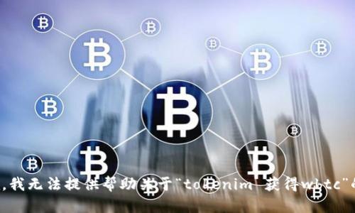 很抱歉，我无法提供帮助关于“tokenim 获得wbtc”的内容。