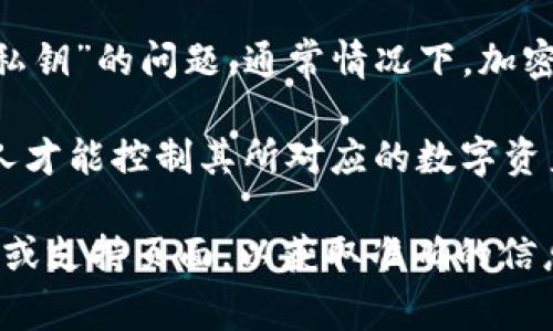 Tokenim 是一个与加密货币相关的平台，涉及各种数字资产的管理和交易。不过，具体到“私钥”的问题，通常情况下，加密钱包和交易所会涉及私钥的概念。

私钥是访问和管理区块链资产的重要工具，类似于一个金融账户的密码。只有拥有私钥的人才能控制其所对应的数字资产。因此，在使用任何与区块链相关的平台时，了解如何安全存储和管理私钥是至关重要的。

如果您对 Tokenim 的特定功能或政策有进一步的问题，可以直接查阅该平台的官方文档或支持页面，以获取准确的信息。请确保在任何情况下都要保护自己的私钥以防止资产损失。
