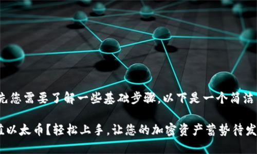 要充值以太币到Tokenim，首先您需要了解一些基础步骤。以下是一个简洁易懂的指南，帮助您进行充值。

### 如何在Tokenim上充值以太币？轻松上手，让您的加密资产蓄势待发！