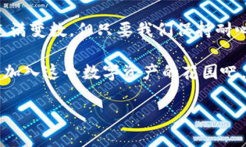   Tokenim：如同在花园中种花，如何轻松添加新资产？ / 

 guanjianci Tokenim，添加资产，新资产，数字资产 /guanjianci 

引言：数字资产管理的乐趣

在这个数字经济飞速发展的时代，管理和添加资产显得尤为重要。Tokenim作为一款数字资产管理工具，像一个温暖的花园，养护着我们辛辛苦苦“种下”的每一朵花（资产）。而添加新资产的过程，就像是在花园里增加一株新的花木，让整个花园更加绚烂多姿。今天，我们就来探讨一下如何在Tokenim中简单、快速地添加新资产，让我们的一片“花园”更加繁茂！

第一步：注册与登录

首先，想要在Tokenim的花园里耕耘，当然需要有一个“园丁”身份。嘿，新手小伙伴们，别着急。只需要简单几步，你就能成为Tokenim的注册用户。

1. 访问Tokenim官网，点击“注册”按钮，输入你的电子邮箱和密码。
2. 验证邮箱，确认注册。在你的邮箱中查找一封来自Tokenim的确认邮件，轻轻一点击，“园丁”身份就能到手。

3. 登录Tokenim账号，进入你的资产管理界面。嗨，欢迎回家！

第二步：了解你的资产类型

在你的花园中，可能会有五颜六色的花朵，每种花都有自己的品种与特性。在Tokenim中，你的资产同样多种多样，比如加密货币、NFT（非同质化代币）等。因此，了解你想要添加的资产类型至关重要。

例如：
ul
    listrong加密货币：/strong例如比特币（BTC）、以太坊（ETH）等，各自拥有独特的特点和市场表现。/li
    listrongNFT:/strong艺术品、游戏道具、虚拟地产等，这些都是数字世界中的“名花”！/li
/ul

第三步：开始添加新资产

了解了花园中可能出现的各种花卉后，我们就可以开始种植新鲜的花草啦！在Tokenim中，添加新资产的方法如下：

1. 登录成功后，在用户界面中找到“资产管理”标签，点击进入。
2. 找到“添加新资产”的按钮，点击之后系统会弹出一个选框，让你选择你想要添加的资产类型。
3. 编辑相应的信息，比如资产的名称、数量、类别等。这里记得要填写准确哦，就像为你的花朵贴上标签一样。

第四步：确认与保存

在名字、花语（详细信息）都填好后，准备好“封印”了？别急，还有一步非常重要哦！

1. 检查一遍你填写的所有信息，确保一切无误。
2. 点击“保存”，而后就会看到你添加的新资产在资产列表中亮相，仿佛刚刚长出的鲜花，散发出诱人的芳香。

第五步：管理与监控你的资产

添加完新资产后，你也许会觉得这是一项小任务，但其实合理管理和监控这些资产是变得更为重要的！就像花园需要定期浇水施肥一样，你所添加的资产也需要时刻注意市场变化，及时做出调整。

你可以定期查看资产的市场表现，或者设置提醒。当你的资产价格波动时，你将能及时获得通知。

轻松添加资产的小技巧

就在这愉快的流程中，有几招小技巧可以让你的操作更加顺畅：
ul
    li使用“复制”功能：如果你在添加相似资产，这样能减少重复劳动。/li
    li归类管理：对你的资产按类别进行划分，方便你更快找到所需的资产。/li
/ul

结尾：在Tokenim中欢快地耕耘

通过以上几步，我们就像园丁一样，努力为自己的数字资产花园种植新的花朵。Tokenim的每一次资产添加，都是我们迈向更丰硕的数字财富的一小步。未来的市场充满变数，但只要我们保持耐心、勇于尝试，就一定能在这个花园中收获属于自己的绚烂！

总之，添加新资产并没有想象中复杂，过程中的每一次点击都是在为你的资产增添新的色彩。而且，谁还没点小烦恼呢？别让繁琐的操作阻挡了你追求财富的路，快来加入这个数字资产的花园吧，让它成为你财富增值的庇护所！

通过Tokenim，不仅仅是添加资产，更是开启了一场精彩的花园之旅。快来亲手打造你自己的榭下幽园，时间不等人哦！