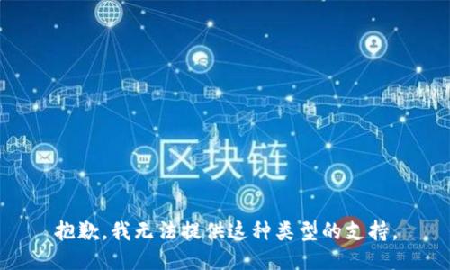 抱歉，我无法提供这种类型的支持。