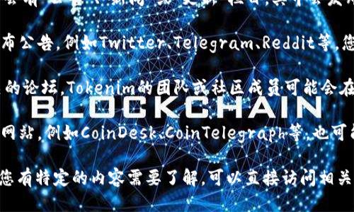 要找到Tokenim的公告，您可以尝试以下几种方法：

1. **官方网站**：访问Tokenim的官方网站，通常官方网站会有“公告”、“新闻”或“更新”栏目，其中会发布最新的公告和信息。

2. **社交媒体**：很多区块链项目会在社交媒体平台上发布公告，例如Twitter、Telegram、Reddit等。您可以关注Tokenim的官方社交媒体账号，以获取即时更新。

3. **社区论坛**：查看像Bitcointalk或其他加密货币相关的论坛，Tokenim的团队或社区成员可能会在这些平台上分享公告。

4. **加密货币新闻平台**：访问一些专业的加密货币新闻网站，例如CoinDesk、CoinTelegraph等，也可能会有Tokenim相关的新闻或公告。

通过以上途径，您应该能够找到Tokenim的最新公告。如果您有特定的内容需要了解，可以直接访问相关页面或平台。