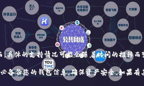 Tokenim 是一个数字资产钱包，支持多种加密货币的存储和管理，包括 OMG Network（OMG）。然而，具体的支持情况可能会随着时间的推移而变化，因此建议您在使用 Tokenim 钱包时，先查看其官方网站或相关更新，以确认当前支持的资产。

如果您打算存储 OMG，确保您使用的是最新版本的 Tokenim，并且在进行任何交易或存储之前，务必备份您的钱包信息，确保资产安全。如果有其他问题，欢迎随时问我！