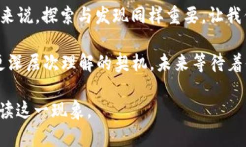   Tokenim空投币不显示价格的真相，如同冥冥之中的迷雾！ / 
 guanjianci Tokenim, 空投币, 不显示价格, 加密货币 /guanjianci 

引言：迷雾中的空投币
在加密货币的世界中，Tokenim空投币就像是一个隐秘的宝藏，然而，有时这宝藏却因为不显示价格而让人感到困惑。你可能会想：“为什么我的钱包里有Tokenim币，却看不到价格？”这就像在寻找一块宝石，却发现它隐藏在厚厚的迷雾之中。接下来，让我们揭开这个迷雾，看看背后的原因。

空投币初探：什么是空投？
在讨论Tokenim空投币为何不显示价格之前，我们首先要了解什么是空投。空投是一种推广手段，通常是项目方为了增加用户的参与度和增加知名度，而将免费的代币送给用户。这就像是数字世界中的糖果派对，大家都可以免费参与，然而并不是每个糖果都有明确的售价。

价格不显示的原因一：市场流动性不足
首先，可能导致Tokenim空投币不显示价格的原因之一是市场流动性不足。想象一下，一个人在一个空旷的沙漠中大喊“我这里有水”，但周围没有人回应。市场流动性就是这样，一个资产在交易所上是否有人愿意买入和卖出，如果没有人交易，价格自然就难以显示了。

价格不显示的原因二：上市前准备期
另一个可能的原因是，Tokenim币可能处于上市前的准备期。换句话说，它还没有在任何主要的交易所进行交易，正如一场即将举行的演出，演员们忙着排练，但观众还没入场等待见证。如果项目方还在调整、和完善，那么这一时期，价格和价值当然也是无法明确的。

价格不显示的原因三：技术问题
技术问题也是造成Tokenim空投币不显示价格的一个原因。就像你下载一个软件，但是它却不断崩溃，或者你打开的网页变成了404错误。这种技术障碍可能会导致价格信息无法及时更新或展示，这也是我们在使用加密货币时常常遇到的小麻烦。谁还没点小烦恼呢？

价格不显示的原因四：项目透明度不高
此外，项目的透明度也是一个影响价格显示的重要因素。如果Tokenim的项目团队没有提供足够的信息，或者在市场上缺乏信誉，投资者就会对其信心不足，自然也就影响了价格的显示。就像一部电影，观众总是想要知道导演是谁、演员阵容是否强大，缺乏详细信息，总让人觉得扑朔迷离。

价格不显示的影响
那么，价格不显示究竟会对Tokenim币产生怎样的影响呢？首先，这会降低投资者的信心。投资者通常都是希望看到实时的价格变化，以便判断市场趋势。然而，当看不到价格时，投资者就难以做出合理的投资决策，可能会陷入迷茫。

如何应对价格不显示的困扰
面对Tokenim空投币不显示价格的困扰，该如何应对呢？首先，保持冷静，不要因为一时的困惑而做出冲动的决定。你可以尝试多方查阅，比如登录Tokenim的官网、社交媒体，了解项目方的动态。同时，也可以关注相关的讨论社区或论坛，与其他投资者交流经验，获取更多的信息。

结束语：穿透迷雾，寻找真相
总结而言，Tokenim空投币为什么不显示价格的原因有很多，而了解这些原因就是我们穿透迷雾，寻找真相的过程。在加密货币这个瞬息万变的市场，投资者不仅需要理智的判断力，还需要耐心和敏锐的洞察力。正如那句老话：“耐心是金”，在这里尤为适用。

丰富的资源，提升投资能力
在这个信息盛行的时代，投资者若想提高自己的投资能力，除了要对市场有全面的了解外，还要不断学习、提升自己。可以通过阅读相关书籍、参加投资培训、参加线上研讨会等方式来丰富自己的知识储备。这将帮助你看清市场的动态，也更好地评估手中的Tokenim空投币的价值。

虽然我们在此讨论了Tokenim空投币不显示价格的多重原因，但未来的加密货币市场还有更多未知的可能性。对于每位投资者来说，探索与发现同样重要，让我们共同在这一片神秘的海洋里，寻找属于我们自己的宝藏！

最后，不要忘了在加密货币的海洋中保持一颗幽默的心态。记住：谁还没点小烦恼呢？有时，这些小烦恼或许也能成为我们通往更深层次理解的契机。未来等待着你的，将是更广阔的天地！

这里的内容围绕“Tokenim空投币不显示价格的原因”展开，逐步剖析了多重原因并融入幽默的表达，希望能启发读者更好地解读这一现象。