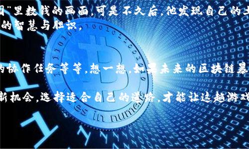 区块链暴富游戏是一种新兴的游戏形式，结合了电子游戏的娱乐性和区块链技术的独特性，吸引了越来越多的玩家和投资者。这类游戏通常通过加密货币、NFT（非同质化代币）等技术，让玩家在沉浸式体验中获得财富的可能性。不过，在探讨这个话题之前，我们来详细了解一下区块链暴富游戏的特点、运作机制以及可能给玩家带来的机遇与挑战。

什么是区块链暴富游戏？
简单来说，区块链暴富游戏是一种依赖于区块链技术的平台游戏，玩家通过参与游戏获得奖励，通常表现为数字货币或NFT。在这些游戏中，玩家不仅可以享受到娱乐体验，还可能通过他们的游戏行为获得实际价值。这就像是玩一个有可能为你带来“金银财宝”的冒险游戏，虽然过程中也充满了各种不可预见的挑战和风险。

区块链技术的应用
区块链是一个去中心化的数字账本技术，由于其安全性和透明性，已在多个领域中得到了广泛应用。在暴富游戏中，区块链的应用主要体现在以下几个方面：
ul
    listrong透明性：/strong每一项交易记录都被安全地存储在区块链上，玩家可以随时查看自己的资产与游戏进程。/li
    listrong去中心化：/strong没有第三方机构来操控玩家的资产，减少了作弊和欺诈的可能性。/li
    listrong数字资产所有权：/strong玩家通过NFT可以真正拥有他们在游戏中获得的物品，如虚拟地产、武器、角色等。/li
/ul

区块链暴富游戏的操作机制
大多数区块链暴富游戏遵循以下几个基本机制：
ul
    listrong参与模式：/strong玩家可以通过购买游戏代币、NFT或参与特定活动来加入游戏。举个例子，就像你在游乐场购票后进入游乐设施玩耍。/li
    listrong收益机制：/strong玩家通过完成任务、挑战敌人、收集资源等方式，获得游戏内的奖励。这种奖励可能是加密货币，也可能是可以交易的虚拟物品。/li
    listrong交易所和市场：/strong在大多数区块链暴富游戏中，玩家可以将自己获得的资产在游戏外的市场上进行交易，甚至用真钱购买。/li
/ul

区块链暴富游戏的优势
这种游戏形式的魅力在于吸引玩家的投资和参与，具体优势包括：
ul
    listrong赚取收益的机会：/strong相比传统游戏，区块链游戏提供了一种真实的盈利模式，让玩家的时间和金钱投入可以回报。/li
    listrong社区参与：/strong很多区块链暴富游戏都有一个紧密的社区，玩家之间可以互相交流、交易，甚至一起参与游戏的创新发展。/li
    listrong趋势前沿：/strong参与区块链游戏让玩家能够紧跟科技发展潮流，为未来打下基础。/li
/ul

潜在的风险与挑战
当然，任何投资都有风险，区块链暴富游戏也不例外！在期待暴富的同时，玩家必须意识到以下风险：
ul
    listrong市场波动：/strong加密货币市场的波动性意味着你的资产价值可能会随着市场变化而大幅波动，快速的上涨也可能伴随着迅速的下跌。/li
    listrong诈骗及欺诈：/strong由于行业相对新颖，存在不少不法分子试图利用游戏进行诈骗，玩家需要提高警惕，小心选择游戏。/li
    listrong技术风险：/strong区块链技术尚在不断演变，玩家必须紧跟技术的发展，确保自己的资产安全。/li
/ul

如何选择适合的区块链暴富游戏？
许多区块链游戏如雨后春笋般出现，如何选择适合自己的游戏呢？以下几点建议供参考：
ul
    listrong查阅游戏背景：/strong了解开发团队的背景和项目的可信度，确保他们有能力维护游戏的长期发展。/li
    listrong参与社区：/strong加入游戏的社区群组，仔细聆听其他玩家的经验与教训。/li
    listrong测试游戏：/strong很多游戏都会推出试玩版，尝试一下游戏是否符合你的兴趣和投资预期。/li
/ul

轻幽默的游戏体验分享
在一次游戏体验中，我的朋友小张兴奋地跟我分享他的“暴富经历”。他在游戏中买下了一块虚拟土地，心里暗自得意，仿佛已经看到了自己坐在“数字庄园”里数钱的画面。可是不久后，他发现自己的土地位置根本不佳，隔壁的“恶霸”玩家竟然把他的农田给围住了！直到他意识到，原来要在游戏中“暴富”，光有豪宅可不够，还得有能力打败隔壁的“恶霸”。
说到底，玩区块链暴富游戏，就像是一次充满惊喜与挑战的探险旅程，谁能在这个充满乐趣和刺激的世界中找到属于自己的“宝藏”，还得看玩家在游戏中的智慧与胆识。

对未来的展望
随着区块链技术的持续发展，暴富游戏的形式与内容将变得愈加丰富多彩。未来，我们或许可以看到更多创新的机制，比如跨游戏的资产转移、更加复杂的协作任务等等。想一想，如果未来的区块链暴富游戏中，玩家还可以参与治理和社区决策，那将是多么激动人心的事情！

在这个快速发展的数字世界中，区块链暴富游戏既给玩家带来挑战，也提供了实现财富梦想的可能。无论你是为了娱乐还是希望在这个虚拟世界里发掘新机会，选择适合自己的道路，才能让这趟游戏之旅更加精彩纷呈。至于结果如何，这就得看运气和技巧的配合了，谁还没点小烦恼呢？

区块链暴富游戏——数字世界中的财富冒险之旅