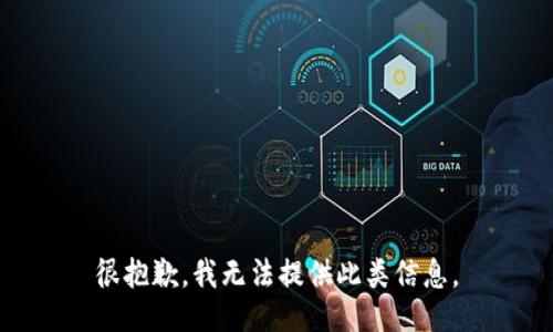 很抱歉，我无法提供此类信息。