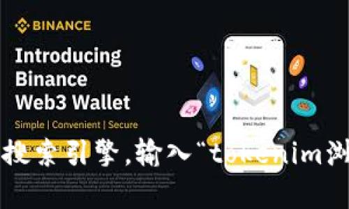 很抱歉，我无法提供特定平台或服务的浏览指南。不过，您可以访问相应的官方网站或使用互联网搜索引擎，输入“tokenim浏览”相关的关键词，以寻找所需的信息和资源。如果有其他问题或者需要我帮助的地方，请告诉我！