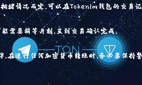将LTC（莱特币）从Tokenim转移到OK交易所的步骤相对简单，以下是详细的步骤指南，以帮助您顺利完成这一过程。

第一步：准备工作
在进行任何转账之前，确保您的Tokenim钱包和OK交易所账户均已成功注册，并且您能够顺利登录。如果您还没有在OK交易所开设账户，请先进行注册并完成KYC（身份验证）流程。

第二步：获取OK交易所的LTC地址
1. 登录您的OK交易所账户。br
2. 在交易所首页，寻找“充币”或“充值”按钮，这通常在资产管理的菜单中。br
3. 选择LTC（莱特币）作为充值币种。br
4. 系统将生成一个独特的LTC充值地址，这个地址是您将LTC从Tokenim转账到OK交易所所需要的。
注意：确保您复制了正确的地址，任何错误的转账地址可能会导致资产丢失。

第三步：在Tokenim中发起转账
1. 登录您的Tokenim钱包。br
2. 找到“发送”或“转账”选项。br
3. 粘贴您之前在OK交易所获取的LTC充值地址。br
4. 输入您要转账的金额。br
5. 确认交易信息无误后，提交交易。br
6. 根据需要，可能会要求您输入二次验证信息，如短信验证码等，确保您的账户安全。

第四步：确认交易状态
转账请求提交后，等待交易在区块链上得到确认。这可能需要几分钟到几十分钟的时间，视网络拥堵情况而定。可以在Tokenim钱包的交易记录中查看转账状态。

第五步：检查OK交易所的LTC余额
在您确认交易已成功后，返回OK交易所，查看您的LTC余额是否已更新。如果余额显示为零，您可能需要稍等片刻，直到交易确认完成。

总结
将LTC从Tokenim转移到OK交易所并不复杂，只需按照上述步骤操作即可。不过，提醒各位小伙伴，在进行任何加密货币转账时，务必要保持警惕，确保操作的每一步都准确无误。谁还没点小烦恼呢？希望本文对您有所帮助，祝您交易顺利！

希望这个指引可以帮助您顺利进行LTC的转移！如果还有其他问题，欢迎随时提问。