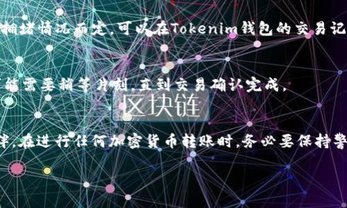 将LTC（莱特币）从Tokenim转移到OK交易所的步骤相对简单，以下是详细的步骤指南，以帮助您顺利完成这一过程。

第一步：准备工作
在进行任何转账之前，确保您的Tokenim钱包和OK交易所账户均已成功注册，并且您能够顺利登录。如果您还没有在OK交易所开设账户，请先进行注册并完成KYC（身份验证）流程。

第二步：获取OK交易所的LTC地址
1. 登录您的OK交易所账户。br
2. 在交易所首页，寻找“充币”或“充值”按钮，这通常在资产管理的菜单中。br
3. 选择LTC（莱特币）作为充值币种。br
4. 系统将生成一个独特的LTC充值地址，这个地址是您将LTC从Tokenim转账到OK交易所所需要的。
注意：确保您复制了正确的地址，任何错误的转账地址可能会导致资产丢失。

第三步：在Tokenim中发起转账
1. 登录您的Tokenim钱包。br
2. 找到“发送”或“转账”选项。br
3. 粘贴您之前在OK交易所获取的LTC充值地址。br
4. 输入您要转账的金额。br
5. 确认交易信息无误后，提交交易。br
6. 根据需要，可能会要求您输入二次验证信息，如短信验证码等，确保您的账户安全。

第四步：确认交易状态
转账请求提交后，等待交易在区块链上得到确认。这可能需要几分钟到几十分钟的时间，视网络拥堵情况而定。可以在Tokenim钱包的交易记录中查看转账状态。

第五步：检查OK交易所的LTC余额
在您确认交易已成功后，返回OK交易所，查看您的LTC余额是否已更新。如果余额显示为零，您可能需要稍等片刻，直到交易确认完成。

总结
将LTC从Tokenim转移到OK交易所并不复杂，只需按照上述步骤操作即可。不过，提醒各位小伙伴，在进行任何加密货币转账时，务必要保持警惕，确保操作的每一步都准确无误。谁还没点小烦恼呢？希望本文对您有所帮助，祝您交易顺利！

希望这个指引可以帮助您顺利进行LTC的转移！如果还有其他问题，欢迎随时提问。