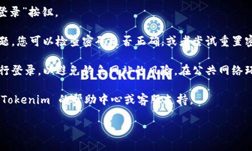 要登录 Tokenim，您可以按照以下步骤进行操作：

1. **访问 Tokenim 官网**：打开您的浏览器，输入 Tokenim 的官方网址（通常是 https://tokenim.com 或其他指定地址）。

2. **点击登录按钮**：在网站首页，通常会有一个“登录”或“Sign In”按钮，点击进入登录页面。

3. **输入账户信息**：在登录页面，您需要输入您的账户名（或邮箱地址）和密码。如果您之前注册过 Tokenim，这些信息应该已经保存。

4. **使用二次验证（如果有）**：如果您的账户启用了二次验证，您还需要输入发送到您的手机或电子邮件中的验证码。

5. **点击登录**：确认输入信息无误后，点击“登录”按钮。

6. **解决登录问题（如有）**：如果遇到登录问题，您可以检查密码是否正确，或者尝试重置密码。通常，在登录页面会有“忘记密码？”的链接。

7. **安全性提示**：确保您是在官方网站上进行登录，以避免钓鱼网站的风险。在公共网络环境中使用时，务必注意账户安全。

如果您在登录过程中遇到其他问题，可以查看 Tokenim 的帮助中心或客服支持。

希望这些信息能帮到您成功登录 Tokenim！