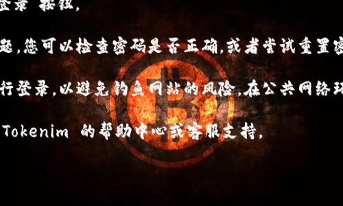 要登录 Tokenim，您可以按照以下步骤进行操作：

1. **访问 Tokenim 官网**：打开您的浏览器，输入 Tokenim 的官方网址（通常是 https://tokenim.com 或其他指定地址）。

2. **点击登录按钮**：在网站首页，通常会有一个“登录”或“Sign In”按钮，点击进入登录页面。

3. **输入账户信息**：在登录页面，您需要输入您的账户名（或邮箱地址）和密码。如果您之前注册过 Tokenim，这些信息应该已经保存。

4. **使用二次验证（如果有）**：如果您的账户启用了二次验证，您还需要输入发送到您的手机或电子邮件中的验证码。

5. **点击登录**：确认输入信息无误后，点击“登录”按钮。

6. **解决登录问题（如有）**：如果遇到登录问题，您可以检查密码是否正确，或者尝试重置密码。通常，在登录页面会有“忘记密码？”的链接。

7. **安全性提示**：确保您是在官方网站上进行登录，以避免钓鱼网站的风险。在公共网络环境中使用时，务必注意账户安全。

如果您在登录过程中遇到其他问题，可以查看 Tokenim 的帮助中心或客服支持。

希望这些信息能帮到您成功登录 Tokenim！