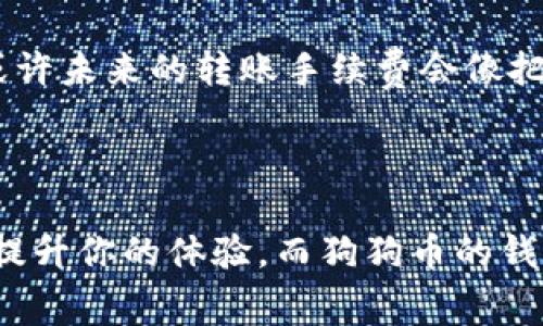 zxj狗狗币钱包转账手续费：在加密世界的小旅程/zxj

狗狗币, 钱包, 转账手续费, 加密货币/guanjianci

引言

在这个数字化、去中心化的时代，收发钱不再局限于传统银行。狗狗币（Dogecoin），这枚最初作为玩笑而生的加密货币，如今已经成为了许多人钱包中的一部分。就像小狗汪汪叫一样，狗狗币也在财经圈里吠叫，引起了不少注意。而在这条“狗路”上，你需要了解的，除了如何买卖狗狗币，还有一个重要的“小秘密”——转账手续费。

1. 什么是狗狗币钱包转账手续费？

想象一下，当你在餐厅吃完丰盛的晚餐，要买单时，服务员告诉你：“这顿饭的费用可不止食物的价格，还得加上服务费。”同理，狗狗币转账时，也要考虑手续费。这笔手续费是由区块链网络上的矿工支付的，是他们打包交易的奖励。通过这个方式，狗狗币才能被顺利地从一个地址转移到另一个地址。

2. 狗狗币手续费如何计算？

手续费的计算相对简单，通常以狗狗币为单位，受到多方面的影响，例如网络拥堵情况和交易大小。就好比天气晴朗和暴风雨般的日子，打包交易的需求是有差别的。网络越繁忙，手续费就可能越高。通常，狗狗币的手续费是固定的，远低于比特币等其他加密货币。

3. 如何降低转账手续费？

有一些小窍门可以帮助你降低手续费。例如，你可以选择在网络相对较少时段进行转账，类似于避开高峰期的公交车。通常在傍晚或周末，大多数人选择闲暇，网络浮动较小，此时转账手续费往往能显著降低。

4. 狗狗币转账的好处

许多人会问：“转账狗狗币有什么好处？”答案是显而易见的。首先，它的转账速度快，几乎是瞬时到账。其次，手续费低，让你在进行小额转账时，几乎感觉不到额外的费用。而且，作为一种“互联网文化象征”，狗狗币给人带来的轻松愉悦感，让它在年轻人中尤为受欢迎。“今天买了狗狗币，明天就变犟了！”这样的轻松心态让人忍不住一笑。

5. 转账注意事项

虽然转账便捷，但也需要一些小心谨慎。“转账时别打瞌睡”，这句俗话在这里也适用。在进行转账前，一定要仔细确认接收地址。若地址错误，钱将会灰飞烟灭，永不复返。想象一下，你好不容易从工作中赚得了狗狗币，却在转账时因为输入错误的地址而后悔不已，简直是“心如刀割”。

6. 犬友们的“狗粮”时刻

在转账狗狗币的过程中，别忘了你和你的“犬友们”共同的快乐时光！对于养狗的人来说，狗狗币就像是给小犬儿增添美味的“狗粮”，而转账手续费只是小菜一碟。在与朋友分享或者帮助慈善组织时，狗狗币的优势更加明显。想象一下，你与朋友聚会时用狗狗币为大家买单，“那一刻，感觉自己就是狗狗币的国王！”

7. 未来的狗狗币及手续费

随着加密货币市场的不断成熟，狗狗币也在积极应对市场变化，为用户提供更加友好的转账体验。未来的狗狗币或许会推出更灵活的手续费机制，让每个用户都能享受到更便捷的服务。或许未来的转账手续费会像把“价签”的商品一样透明，让每一位用户都能轻松理解。

结语

在这个数码化的时代，狗狗币的钱包转账手续费不仅仅是个数字，而是我们日常生活的一部分。通过了解手续费，可以更好地把握自己的加密货币旅程。记住，生活中每个小的细节都可能提升你的体验，而狗狗币的钱包转账手艺则是其中的不二法门。“谁还没点小烦恼呢？”但只要学会规则，用心把握，就能在这条狗狗币的道路上顺利奔跑！希望您在未来的转账中能够游刃有余，轻松应对手续费的挑战！