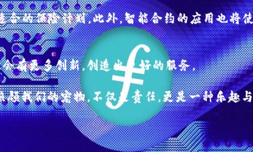 区块链宠物保险是一个相对新颖且富有创意的概念，结合了区块链技术的优势与宠物保险的需求，旨在为宠物主人提供更透明、高效和安全的保险体验。接下来，我将详细介绍这一主题。

区块链宠物保险的定义
简单来说，区块链宠物保险就是利用区块链技术来管理和提供宠物保险的一种方式。在这个数字化的时代，许多行业都在探索如何借助技术提高效率，保险行业自然也不例外。通过区块链技术，保险的透明度和数据安全性都得到了极大的提升。

区块链技术是如何工作的？
我们可以把区块链想象成一本公共账本，每次交易或数据的变更都会被记录在里面，并且所有人都可以看到。这就像你的好友给你寄了一封信，信封上不仅写着寄件人和收件人，还有每一个中转站的印章，这样一来，信的每一步都能追溯。
在宠物保险的背景下，区块链可以用来记录宠物的医疗记录、保险条款及理赔过程，这样保险公司和宠物主人都能随时查询，消除了许多传统保险中的灰色地带。这就像你在餐厅用餐，拿到的账单每一项都清清楚楚，让你心中明亮无比，不怕被坑。

为什么需要宠物保险？
宠物是家庭的一员，它们的健康和安全自然让人牵挂。然而，兽医费用的飙升让不少主人感到无力。有时候一针疫苗就能让主人的钱包瘪掉一大块，谁说养宠物是件简单的事？
随着宠物医疗的不断进步，越来越多的治疗方法和手术应运而生，但相应的费用也水涨船高。因此，宠物保险就成为了一个不错的选择，可以帮助主人分担意外情况带来的经济压力。相当于为你的小狗狗或小猫咪买了一份“健康保障计划”，这样即使遇到紧急情况也不至于手忙脚乱。

区块链宠物保险的优势
1. **透明性**: 通过区块链技术，所有的交易和记录都不可能被篡改。这就好比你在网上购物，能够随时查看订单状态，心里总会踏实不少。
2. **安全性**: 由于区块链是去中心化的方式进行数据存储，极大减少了数据被黑客攻击的风险。这就像给你的小毛球上了一把安全锁，让你在外出时倍感安心。
3. **效率**: 传统保险的理赔过程往往繁琐复杂，而通过区块链，信息自动化带来的便利性可以让理赔更加迅速流畅。试想一下，像是快递小哥送货上门，你只需坐等确认收货，而不必每次都去快递点取件。
4. **降低成本**: 区块链科技可以减少保险公司的行政成本，进而可能让宠物保险的费用更加亲民。这一点无疑使得更多宠物主人能够负担得起，相当于你在买宠物零食时可以选择打折商品，让你的宠物过上“实惠”的生活。

如何选择区块链宠物保险？
选择合适的宠物保险可不是件简单的事，尤其是新兴的区块链产品。在众多的产品中，你需要考虑几个关键因素：
1. **覆盖范围**: 在选择前，一定要研究清楚保险覆盖了哪些项目。是否包括疫苗、意外事故、常规检查等，让你的宠物在生病时不至于“心疼钱包”。
2. **理赔流程**: 详细了解理赔的流程及所需的材料，确保在面对突发状况时灵活应对。说到底，谁还没点小烦恼呢？保险出问题时，合约中的小细节可能就成了“心头大患”。
3. **费用**: 保险的每月费用和自负担额也是需要考虑的重要因素。像停车场的收费，贵的让人心疼，但便宜的又怕服务差，因此你需要在合理的范围内找到平衡。
4. **客户评价**: 上网查找一些客户的反馈和评价，可以帮助你更真实地了解到保险公司的服务质量。就像你选择餐厅前，都会通过朋友推荐或网上晒“人均消费”，避免踩雷。

未来的发展趋势
随着科技不断发展，区块链宠物保险将会愈发成熟。未来的保险产品可能结合AI技术，通过分析宠物的健康数据，自动为主人推荐适合的保险计划。此外，智能合约的应用也将使得理赔过程更加高效。想象一下，那种轻松点击就能理赔的体验，就像你在家中轻轻一按遥控器，电视自动帮你调整到喜欢的频道。

结束语
区块链宠物保险不仅可以帮助宠物主人减轻负担，还让整个保险过程变得更为透明和高效。在这股技术风潮下，宠物保险未来一定会有更多创新，创造出更好的服务。

但是无论技术如何进步，最重要的始终是我们对宠物的爱和保护。因为每一只毛茸茸的小生命，都是我们生活中不可或缺的部分。照顾我们的宠物，不仅是责任，更是一种乐趣与陪伴。希望每位宠物主人都能找到合适的保险，共同守护我们的小家伙，给它们一个健康快乐的生活！

区块链宠物保险：数字时代的“守护神”