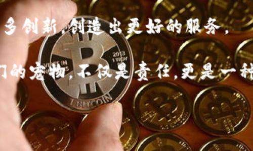 区块链宠物保险是一个相对新颖且富有创意的概念，结合了区块链技术的优势与宠物保险的需求，旨在为宠物主人提供更透明、高效和安全的保险体验。接下来，我将详细介绍这一主题。

区块链宠物保险的定义
简单来说，区块链宠物保险就是利用区块链技术来管理和提供宠物保险的一种方式。在这个数字化的时代，许多行业都在探索如何借助技术提高效率，保险行业自然也不例外。通过区块链技术，保险的透明度和数据安全性都得到了极大的提升。

区块链技术是如何工作的？
我们可以把区块链想象成一本公共账本，每次交易或数据的变更都会被记录在里面，并且所有人都可以看到。这就像你的好友给你寄了一封信，信封上不仅写着寄件人和收件人，还有每一个中转站的印章，这样一来，信的每一步都能追溯。
在宠物保险的背景下，区块链可以用来记录宠物的医疗记录、保险条款及理赔过程，这样保险公司和宠物主人都能随时查询，消除了许多传统保险中的灰色地带。这就像你在餐厅用餐，拿到的账单每一项都清清楚楚，让你心中明亮无比，不怕被坑。

为什么需要宠物保险？
宠物是家庭的一员，它们的健康和安全自然让人牵挂。然而，兽医费用的飙升让不少主人感到无力。有时候一针疫苗就能让主人的钱包瘪掉一大块，谁说养宠物是件简单的事？
随着宠物医疗的不断进步，越来越多的治疗方法和手术应运而生，但相应的费用也水涨船高。因此，宠物保险就成为了一个不错的选择，可以帮助主人分担意外情况带来的经济压力。相当于为你的小狗狗或小猫咪买了一份“健康保障计划”，这样即使遇到紧急情况也不至于手忙脚乱。

区块链宠物保险的优势
1. **透明性**: 通过区块链技术，所有的交易和记录都不可能被篡改。这就好比你在网上购物，能够随时查看订单状态，心里总会踏实不少。
2. **安全性**: 由于区块链是去中心化的方式进行数据存储，极大减少了数据被黑客攻击的风险。这就像给你的小毛球上了一把安全锁，让你在外出时倍感安心。
3. **效率**: 传统保险的理赔过程往往繁琐复杂，而通过区块链，信息自动化带来的便利性可以让理赔更加迅速流畅。试想一下，像是快递小哥送货上门，你只需坐等确认收货，而不必每次都去快递点取件。
4. **降低成本**: 区块链科技可以减少保险公司的行政成本，进而可能让宠物保险的费用更加亲民。这一点无疑使得更多宠物主人能够负担得起，相当于你在买宠物零食时可以选择打折商品，让你的宠物过上“实惠”的生活。

如何选择区块链宠物保险？
选择合适的宠物保险可不是件简单的事，尤其是新兴的区块链产品。在众多的产品中，你需要考虑几个关键因素：
1. **覆盖范围**: 在选择前，一定要研究清楚保险覆盖了哪些项目。是否包括疫苗、意外事故、常规检查等，让你的宠物在生病时不至于“心疼钱包”。
2. **理赔流程**: 详细了解理赔的流程及所需的材料，确保在面对突发状况时灵活应对。说到底，谁还没点小烦恼呢？保险出问题时，合约中的小细节可能就成了“心头大患”。
3. **费用**: 保险的每月费用和自负担额也是需要考虑的重要因素。像停车场的收费，贵的让人心疼，但便宜的又怕服务差，因此你需要在合理的范围内找到平衡。
4. **客户评价**: 上网查找一些客户的反馈和评价，可以帮助你更真实地了解到保险公司的服务质量。就像你选择餐厅前，都会通过朋友推荐或网上晒“人均消费”，避免踩雷。

未来的发展趋势
随着科技不断发展，区块链宠物保险将会愈发成熟。未来的保险产品可能结合AI技术，通过分析宠物的健康数据，自动为主人推荐适合的保险计划。此外，智能合约的应用也将使得理赔过程更加高效。想象一下，那种轻松点击就能理赔的体验，就像你在家中轻轻一按遥控器，电视自动帮你调整到喜欢的频道。

结束语
区块链宠物保险不仅可以帮助宠物主人减轻负担，还让整个保险过程变得更为透明和高效。在这股技术风潮下，宠物保险未来一定会有更多创新，创造出更好的服务。

但是无论技术如何进步，最重要的始终是我们对宠物的爱和保护。因为每一只毛茸茸的小生命，都是我们生活中不可或缺的部分。照顾我们的宠物，不仅是责任，更是一种乐趣与陪伴。希望每位宠物主人都能找到合适的保险，共同守护我们的小家伙，给它们一个健康快乐的生活！

区块链宠物保险：数字时代的“守护神”