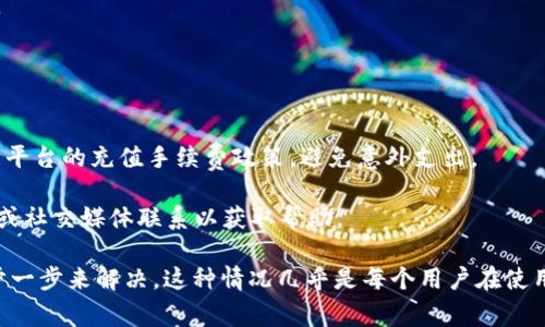 充值Tokenim通常涉及以下步骤，具体操作可能会因平台更新而有所不同。以下是一般的充值流程：

步骤一：注册和登录
首先，您需要在Tokenim平台注册一个账户。如果您已经拥有账户，只需登录即可。

步骤二：导航至充值页面
登录后，查找充值或钱包选项。这通常位于用户账户的菜单中，可能会标记为“充值”、“存款”或“钱包”。

步骤三：选择充值方式
Tokenim通常支持多种充值方式，比如银行转账、信用卡、电子钱包等。请根据自己的需要选择合适的充值方式。

步骤四：输入充值金额
选定方式后，您需要输入希望充值的金额。在此步骤中，确保您遵循平台的最小和最大充值限制。

步骤五：确认并完成交易
最后，仔细检查您输入的信息，然后确认交易。如果需要，您可能会收到一封电子邮件以确认充值。

步骤六：查询账户余额
充值完成后，返回您的账户查看余额，以确认资金是否到账。

在充值过程中，请务必确保您在官方渠道进行操作，切勿泄露个人信息，以免遭受诈骗。同时，注意平台的充值手续费政策，避免意外支出。

如果您在充值过程中遇到任何问题，Tokenim通常会提供客户支持，您可以通过他们的官方网站或社交媒体联系以获取帮助。

这种情况下，“谁还没点小烦恼呢？” 有时技术问题可能会让人感到挫败，但保持冷静，让我们一步一步来解决。这种情况几乎是每个用户在使用平台时都可能会遇到的，所以在这里，我们一起走过这段旅程，确保您的Tokenim充值顺利无阻！