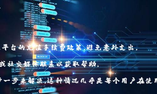 充值Tokenim通常涉及以下步骤，具体操作可能会因平台更新而有所不同。以下是一般的充值流程：

步骤一：注册和登录
首先，您需要在Tokenim平台注册一个账户。如果您已经拥有账户，只需登录即可。

步骤二：导航至充值页面
登录后，查找充值或钱包选项。这通常位于用户账户的菜单中，可能会标记为“充值”、“存款”或“钱包”。

步骤三：选择充值方式
Tokenim通常支持多种充值方式，比如银行转账、信用卡、电子钱包等。请根据自己的需要选择合适的充值方式。

步骤四：输入充值金额
选定方式后，您需要输入希望充值的金额。在此步骤中，确保您遵循平台的最小和最大充值限制。

步骤五：确认并完成交易
最后，仔细检查您输入的信息，然后确认交易。如果需要，您可能会收到一封电子邮件以确认充值。

步骤六：查询账户余额
充值完成后，返回您的账户查看余额，以确认资金是否到账。

在充值过程中，请务必确保您在官方渠道进行操作，切勿泄露个人信息，以免遭受诈骗。同时，注意平台的充值手续费政策，避免意外支出。

如果您在充值过程中遇到任何问题，Tokenim通常会提供客户支持，您可以通过他们的官方网站或社交媒体联系以获取帮助。

这种情况下，“谁还没点小烦恼呢？” 有时技术问题可能会让人感到挫败，但保持冷静，让我们一步一步来解决。这种情况几乎是每个用户在使用平台时都可能会遇到的，所以在这里，我们一起走过这段旅程，确保您的Tokenim充值顺利无阻！