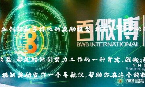 区块链奖励是指在区块链网络中，为了激励参与者（比如矿工或节点）维护网络安全和有效运行而给予的一种奖励机制。这种奖励通常以加密货币的形式发放，鼓励用户通过验证交易、创建新区块以及参与其他网络活动来促进区块链的运作。以下是对区块链奖励的详细介绍。

区块链奖励的基本概念

在区块链的世界中，参与者的工作是至关重要的。为了确保交易的真实有效，网络需要大量的计算力量，这其中就不得不提到​“矿工”。矿工通过解决复杂的数学问题来验证交易并将其打包成区块，从而维护整个区块链的安全性和完整性。作为他们辛勤工作的回报，网络会给予他们一定数量的加密货币奖励，这就是我们所说的区块链奖励。

奖励机制的类型

区块链奖励机制可以分为几种类型，主要包括：

ul
    listrong区块奖励/strong: 矿工在成功挖掘出一个新区块时获得的固定数量的加密货币奖励。以比特币为例，矿工每成功挖掘一个区块就能获得一定数量的比特币。/li
    listrong交易费用/strong: 用户在进行交易时，通常会支付一定的交易费用，这部分费用会被矿工获得，作为他们处理交易的额外报酬。/li
    listrongStaking奖励/strong: 在某些基于权益证明（Proof of Stake，PoS）机制的区块链中，用户通过锁定自己的加密货币来帮助维护网络的安全性，并因此获得相应的奖励。/li
/ul

区块链奖励的作用

区块链奖励不仅是矿工或节点用户的收入来源，也是整个区块链生态系统运作的基石。

ul
    listrong激励机制/strong: 奖励机制鼓励更多的用户参与到区块链的维护和交易中，使得网络更加安全和稳健。/li
    listrong资源分配/strong: 通过奖励，网络能够有效地分配资源，让更多的人参与到验证和交易处理的过程中。/li
    listrong经济模型/strong: 奖励机制是区块链项目经济模型的重要组成部分，直接影响到代币的供需关系和市场价格。/li
/ul

区块链奖励的未来展望

作为区块链技术的重要组成部分，奖励机制的设计与实施将在未来的区块链项目中起到越来越重要的作用。随着技术的不断发展，我们可以期待看到更加创新和多样化的奖励模型。例如，一些新兴的区块链项目可能会引入更加复杂的奖励机制，不再单纯依靠挖矿或权益证明，而是结合用户的参与度、贡献度等多重因素来进行更为合理的奖励分配。

总结

在区块链的世界中，奖励机制是促进网络运作和用户参与的核心动力之一。无论是矿工通过挖矿获得的区块奖励，还是用户通过参与Staking所获得的收益，都是对他们努力工作的一种肯定。因此，理解区块链奖励的意义和功能，将有助于更好地把握区块链技术的发展脉络和未来趋势。

真心希望本文能帮助您全面了解区块链奖励的概念和应用，谁还没点小烦恼呢？尤其是当你试图在这个复杂的数字领域中寻找清晰的方向时。不妨把区块链奖励当作一个导航仪，帮助你在这个科技的海洋中找到前进的航道！