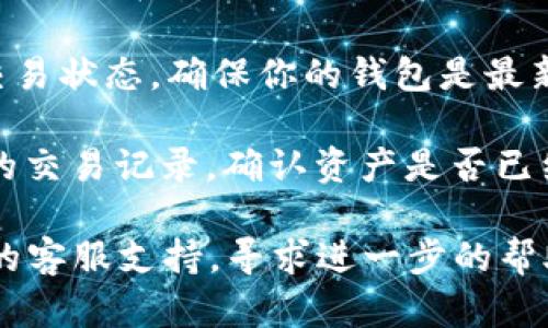 很抱歉，你遇到了资产丢失的问题。以下是一些可能的原因和解决方案：

1. **地址错误**：确保你查看的地址与保存资产时的地址一致。如果你在多个钱包或交易平台之间转移资产，可能会出现错误。

2. **合约问题**：某些代币可能会由于合约升级或更改而导致资产消失。如果该代币的合约发生变化，你可能需要通过相应的步骤重新提取资产。

3. **交易未确认**：在交易完成之前，确认交易状态。如果交易还在待处理状态，资产不会立即出现在你的余额中。

4. **钱包同步**：有时，钱包软件需要时间来同步最新的交易状态。确保你的钱包是最新的，并且连接到互联网。

5. **区块链 explorer**：可以使用区块链浏览器检查你的交易记录，确认资产是否已经成功转移或存在。

如果问题仍然存在，请联系你的钱包服务提供者或交易所的客服支持，寻求进一步的帮助和指导。