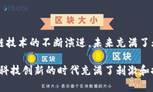 区块链全景图是一个复杂而动态的概念，它囊括了区块链技术的基础构架、应用、挑战和未来发展。这种“全景图”不仅帮助行业内的专业人士理解当前的生态环境，也能让那些对区块链感兴趣的普通用户近距离观察这个技术背后的惊人潜力。

### 区块链全景图的构成

1. 区块链的基本概念

区块链技术可以比作一本不断扩展的在线账本，记录着所有的交易和数据。这本账本的每一页（被称为区块）都被安全地连接到前一页，形成一种无法篡改的数据链。这种结构使得每个人对数据有共同的理解，无需依赖中心化的信任机构，就像一个没有裁判的比赛，所有的参赛选手都遵循同样的规则。

2. 区块链应用的广泛性

在隐私保护、数字货币、智能合约和供应链管理等多个领域，区块链技术像是万花筒一样，展现出不同的用途。比如比特币是区块链最早且最著名的应用之一，它就像是这个万花筒中的一颗璀璨的明珠。而以太坊则引入了智能合约，让开发者能在区块链上执行代码，这种灵活性堪比一个拥有无尽可能性的工作室。

3. 区块链的挑战

虽然区块链如同一颗灿烂的星星，但它的轨道并非一帆风顺。拦路虎包括安全问题、能耗过大、可扩展性等，就像在进行一场马拉松比赛时，你可能会遇上各种意想不到的挑战。谁还没点小烦恼呢？例如，某些区块链网络的交易速度慢得让人抓狂，像是等待一只冲上云霄的蜗牛。不过，技术的不断发展正在逐步解决这些问题。

4. 未来展望

未来的区块链生态系统将会更加成熟，就像一棵参天大树，根深叶茂。随着技术的进步，预计会有更多的行业接受区块链。如医疗、房地产、金融等领域都可能被这种分散的网络技术所颠覆。想象一下，未来的你可以以毫不费力的方式安全地交易你的一套漂亮的房产，甚至无需依赖传统的中介机构，真是令人期待啊！

### 总结

区块链全景图是技术、应用、挑战和未来发展的结合体，它不仅为专业人士提供了深度的理解，也为普通用户揭开了区块链神秘的面纱。随着区块链技术的不断演进，未来充满了无限可能。愿我们在这条探索之路上，不仅能看到技术的光辉，还能欣赏到人类智慧的壮丽风景。

通过以上内容，希望给你一个初步的理解和全景视图，实际上，区块链的世界远比我们想象的要庞大和复杂。不过，正是这些未知的领域，才让这个科技创新的时代充满了刺激和探险的感觉，就像一场永无止境的冒险旅程。