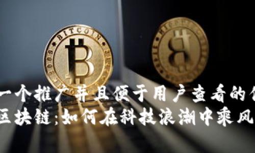 思考一个推广并且便于用户查看的优秀
北京区块链：如何在科技浪潮中乘风破浪？