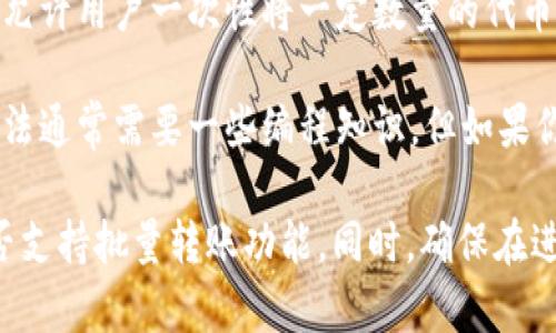 Tokenim是一个以太坊钱包，支持各种ERC20代币的管理和转账功能。不过，是否能够进行批量转账，取决于具体的钱包应用的功能实现。以下是一些可能的情况：

1. **单个转账功能**：大多数以太坊钱包支持单个转账，即用户可以从钱包中选择一个地址，将一定数量的代币转账到该地址。

2. **批量转账功能**：一些高级以太坊钱包和平台可能会提供批量转账的功能，允许用户一次性将一定数量的代币转账到多个地址。这种功能通常用于大额资金的管理，或是针对多个用户的分发。

3. **使用智能合约**：用户也可以利用智能合约来实现批量转账的功能。这种方法通常需要一些编程知识，但如果你熟悉以太坊的开发，可以编写一个智能合约来处理批量转账。

如果你正在使用Tokenim，建议查看该应用的官方文档或支持页面，以确认它是否支持批量转账功能。同时，确保在进行任何转账操作前，备份好你的钱包和私钥，以防数据丢失。