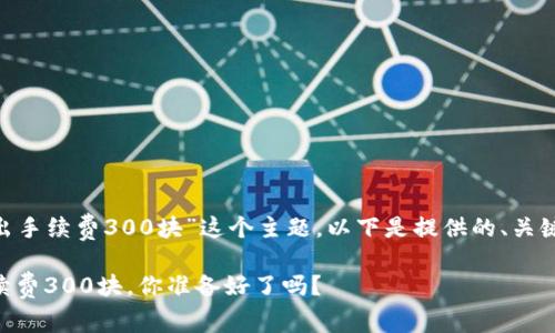 对于“tokenim转出手续费300块”这个主题，以下是提供的、关键词以及详细内容。

转出Tokenim：手续费300块，你准备好了吗？