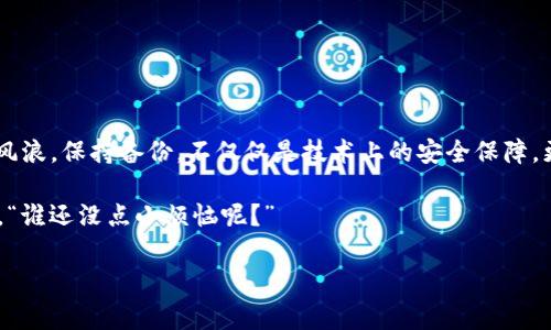 备份TokenIM（Token即时通讯）的账号以及聊天记录是确保用户数据安全的关键步骤。以下是关于如何备份TokenIM的详细指导，包括备份聊天记录和个人信息的策略。

为什么备份TokenIM是必要的？
互联网世界瞬息万变，数据丢失的风险无处不在。想象一下，如果你的聊天记录和联系人一夜之间消失，那将是一种怎样令人崩溃的感觉？就像你辛辛苦苦种下的花园，被突如其来的暴风雨毁灭，令人心痛不已。因此，定期备份是保险的一部分，让我们能够安然无忧。

备份聊天记录的步骤
备份你的聊天记录，就像给你的小船加上双重保险，让它在风浪中依旧稳健。在TokenIM中，有以下几种方式可以进行备份：

h41. 使用内置的备份功能/h4
首先，打开TokenIM应用，进入个人设置页面。在这里，你可能会找到“聊天记录备份”或类似的选项。点击进入后，选择备份到云端或本地设备。这种方式快捷方便，如同在大海中乘坐安全的游艇。

h42. 手动导出聊天记录/h4
如果你想更加精确地控制记录的备份，可以选择手动导出。一般来说，TokenIM会允许用户导出聊天记录为文本文件或其他格式。你可以将这些文件保存到安全的位置，就像把你的珍贵财宝锁进最保险的金库里。

h43. 屏幕截图备份/h4
对一些重要的对话，比如生日祝福或是工作协议，可以选择直接截图保存。虽然这不是最优的备份方式，但它实在是最简单的一种，比如同人说：“有些东西，值得被截图。”

如何备份个人信息
除了聊天记录，记得备份个人信息也是极为重要，尤其是联系人信息。这就像维护我们与外界联系的桥梁，稍不注意就可能导致“桥断了”。

h44. 导出联系方式/h4
进入TokenIM的联系人列表，查看是否有直接导出联系人信息的选项。如果有，按照指示进行操作即可。如果没有，你可以手动复制社交信息到文档中，尽管这样略显繁琐，但却是保证信息不丢失的又一条安全路线。

备份后的维护与频率
备份就像是给你的资产做的健康检查，定期检查确保一切正常，让你心里更有底气。那么，多久备份一次是比较合适的呢？

h41. 定期备份/h4
可以设定一个每月备份的提醒，当忙碌的生活将你淹没的时候，就算是一条短信的提醒，也能让你保持警觉。就像是设定每周的洗澡提醒，保持洁净与清爽。

h42. 备份更新/h4
在每次重要沟通或重大更改后，可以立刻进行备份。不论是工作上的决策、还是生活中的小确幸，及时记录，确保不会遗漏任何经的瞬间。正如古人所说：“不打无准备之仗。”

遇到问题时的解决方案
在备份聊天记录或个人信息的过程中，或许会遇到一些小问题，比如备份失败、文件损坏等。这时候，切忌慌张，保持冷静，如同在海上航行遇到风浪，必须镇定自若才能反败为胜。

h41. 检查网络连接/h4
很多备份失败的问题通常与网络问题有关。轻松检查你的网络连接，尝试重新连接，再次备份。

h42. 确保应用版本是最新的/h4
应用的某些功能可能会因版本问题而受到影响，确保你的应用版本是最新的，像是给你的船只加油，才能确保它在海上航行更远。

总结
备份TokenIM的过程，其实就像是一场不可或缺的航海之旅。经过细致的准备、定期的检查以及适时的维护，你将能够在数据的海洋中从容航行，无惧风浪。保持备份，不仅仅是技术上的安全保障，更是对自己珍贵人际关系与信息的极大尊重。这一系列的操作如同一道未知的食谱，每一行都可能成为你口中美味的秘密，绽放出生活的甜蜜与乐趣。

那么，你还在等什么呢？是时候为你的TokenIM账户做一次全面的备份了，让自己在未来的日子里留存那些美好时刻吧！以备不时之需，保证信息无忧，“谁还没点小烦恼呢？”

TokenIM, 聊天记录备份, 个人信息安全, 数据保护/guanjianci