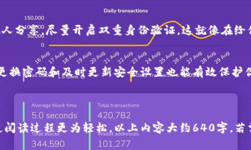 要找回IM钱包的密码，你通常可以按照以下步骤进行操作。请注意，具体步骤可能会因钱包的版本或开发者而有所不同。因此，最好查阅IM钱包的官方网站或用户支持。

### 找回IM钱包密码的步骤

#### 1. 打开IM钱包
首先，你需要打开你的IM钱包应用。确保你的手机或计算机连接到互联网，这样才能顺利进行后续步骤。

#### 2. 选择「忘记密码」选项
在登录界面，通常会有一个「忘记密码」或「找回密码」的选项。点击这个选项，有时在屏幕底部有个小链接，像是找到了迷路的小猫咪一样。

#### 3. 验证身份
接下来，你可能需要进行身份验证。通常这个过程会要求你提供注册时用的手机号码或电子邮件地址。就像是在教你如何打开一扇锁住的门，先得验证你确实是这扇门的主人。

#### 4. 接收验证码
输入你的手机号码或电子邮件后，IM钱包会向你发送一个验证码。打开你的短信或邮箱，取出那封码，就像揭开神秘的信封，看看里面有什么惊喜。

#### 5. 输入验证码
在指定的输入框中输入你刚才收到的验证码。这一动作就像是用密码打开了一个秘密基地的入口。

#### 6. 重置密码
完成身份验证后，系统将允许你重置密码。记住，密码最好要复杂一点，包含大写字母、小写字母和数字，像在给你的钱包穿上一身铠甲，保护它免受外敌侵犯。

#### 7. 登录IM钱包
重新设置密码之后，你就可以使用新密码登录你的IM钱包了，这种感觉就像穿越了一个迷宫，终于抵达了终点。

#### 8. 记录新密码
最后，为了避免下次再忘记密码，建议你将新密码记录下来，或者使用密码管理器。别再让钱包的密码成为你生活中的一大烦恼，谁还没点小烦恼呢？

### 常见问题解答

#### 报错信息该如何处理？
在找回过程中的任何时刻，你可能会收到一些报错信息。别慌张，通常这些报错是因为输入的信息不正确。回顾一下，你输入的手机号码或电子邮件地址是否准确，如同在回头确认是否锁好门一样。

#### 找回密码后遗忘怎么办？
不小心又忘记了密码？毫无疑问，这种情况令人头疼。想象一下，像是把钥匙掉在了某个神秘的地方。你可以重复上面的步骤，进行找回。

#### 如何保护自己的IM钱包？
保护钱包就像为你的家装上防盗门和监控摄像头。定期更新密码，不要与他人分享。尽量开启双重身份验证，这就像在给你的钱包加一道保险层，让它更安全。

### 总结
找回IM钱包密码的方法其实并不复杂，按照步骤操作，就能顺利找回。定期更换密码和及时更新安全设置也能有效保护你的资产。希望这篇指南可以帮助你轻松找回密码，享受便捷的数字生活。

---

这段内容介绍了IM钱包找回密码的步骤，同时融入了一些轻幽默的表达，使阅读过程更为轻松。以上内容大约640字，若需要更长的内容或者更详细的讨论，请告知！