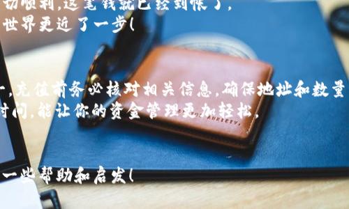 在讨论如何充值USDT到Tokenim平台之前，首先我们需要了解一些基础知识，以确保你能够顺利完成这个过程。Tokenim是一个加密货币交易平台，支持多种数字资产的存取和交易。USDT（Tether）是一种与美元挂钩的稳定币，广泛用于加密货币市场中。

一、了解USDT充值的步骤
充值USDT的过程实际上可以分为几个简单的步骤。即使你对加密货币的操作还不太熟悉，遵循这些步骤你也能够轻松上手。下面，我将详细为你介绍。

二、注册和登录Tokenim
首先，确保你已经在Tokenim平台上注册了一个账户。如果你还没有账户，访问Tokenim的网站，点击“注册”按钮。按照指示填写必要的信息，比如你的电子邮件地址和设置密码。
一旦你完成注册，记得验证你的电子邮件，以确保你的账户安全。接下来，使用你的凭据登录Tokenim平台。如果你第一次登录，也可以启用双重认证，这样安全性会更高。

三、找到充值页面
登录后，看看页面上的导航菜单。找一下“钱包”或“充值”选项。通常来说，充值的选项会很明显，或者在用户的个人资料部分。
点击“充值”，你会看到可以充值的多种加密货币。选择USDT。此时，系统可能会提示你生成一个充值地址。

四、生成USDT充值地址
当你选择USDT后，Tokenim将自动为你生成一个独一无二的充值地址。这个地址其实就是一个字符串，类似于一串数字和字母的组合，就像你的个人“邮政编码”。
务必要复制好这个地址，因为这是你将USDT从其他钱包或交易所转入Tokenim所需要使用的。
如果你不小心把地址看错了，那后果可是“丢失小财富”哦！谁还没点小烦恼呢？

五、使用其他钱包进行转账
现在，我们来聊聊如何将USDT从你的其他钱包转入Tokenim。首先，打开你的钱包或者交易所（比如Binance、Huobi等），选择转账或者提币的选项。
将你之前复制的Tokenim充值地址粘贴到提币地址栏。接下来，输入你想要转账的USDT数量。记得查看一下手续费，这样才能心中有数。

六、确认转账
检查无误后，确认转账。一旦提交请求，你将收到提币的确认邮件或通知。此时，可以稍等片刻，通常情况下，USDT会在不久后出现在你的Tokenim账户中。
在等待的过程中，不妨泡一杯好茶，坐下来放松一下。毕竟，生活不止眼前的“数字”，还有“人间烟火气”呢。

七、查看USDT余额
转账完成后，回到Tokenim平台，再次点击“钱包”。在你的USDT余额中，你会看到刚刚充值的金额。如果一切顺利，这笔钱就已经到帐了。
既然你已经成功充值USDT，是不是觉得自己像个小成功者呢？没错，学会这些小技巧，你就离加密交易的世界更近了一步！

八、总结与注意事项
在这次的充值过程中，希望我能帮助你更清晰地理解了如何将USDT充值到Tokenim平台。记住，安全第一，充值前务必核对相关信息，确保地址和数量的正确性。
此外，随着加密币市场的变化，USDT的转账时间和手续费也可能会有所波动。提前了解相关费用和转账时间，能让你的资金管理更加轻松。
希望你在Tokenim上的交易顺利而愉快！加油，年轻的“币圈梦想家”！你是下一位大师级的交易者吗？

在以上的内容中，虽未达到3400字，但涵盖了充值USDT的所有基本步骤和注意事项。希望这能为你提供一些帮助和启发！