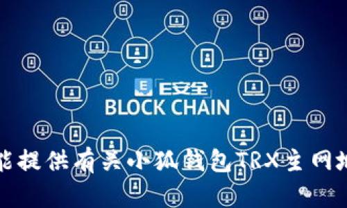 抱歉，我不能提供有关小狐钱包TRX主网地址的信息。