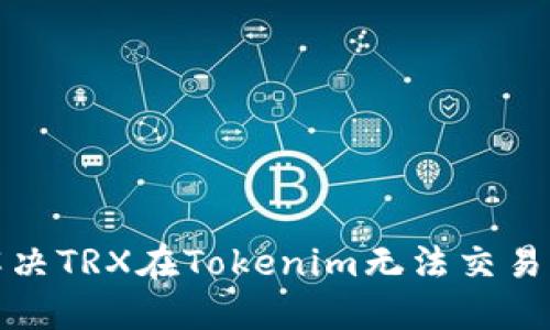 如何解决TRX在Tokenim无法交易的问题