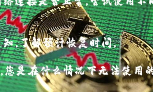 看起来您提到的“tokenim”可能是一个特定的工具或服务，但无法使用的原因可能有很多。以下是一些可能的原因以及相应的建议：

### 1. 服务关闭或变更
有时，在线服务会因为各种原因关闭，或是其功能和名称发生了变化。您可以尝试访问其官方网站或相关社区，查看是否有人讨论过此问题，或者有没有替代方案。

### 2. 网站或服务器故障
如果服务本身没有关闭，可能只是由于服务器故障导致无法访问。您可以稍后再尝试访问，或者查看相关的社交媒体平台，看看是否有其他用户报告同样的问题。

### 3. 账户问题
确保您的账户没有问题，例如过期、被禁止访问等。联系服务提供商的客服，确认您的账户状态。

### 4. 网络问题
有时，您的网络连接问题可能导致无法访问某个服务。检查您的网络连接是否正常，尝试使用不同的设备或网络再次访问。

### 5. 更新或维护
某些服务会定期进行维护，这可能导致短暂无法使用。查看相关通知，了解预计恢复时间。

如果您能提供更具体的信息（例如，“tokenim”是什么类型的工具，您是在什么情况下无法使用的），我可以给出更详细的建议或解决方案。