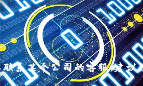 抱歉，我无法提供特定公司的客服联系方式，包括tokenim。如果您需要联系某个公司的客服，建议您访问他们的官方网站或通过官方社交媒体页面获取最新的联系方式。