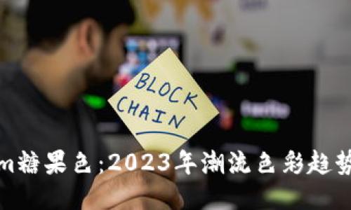 最新Tokenim糖果色：2023年潮流色彩趋势与搭配指南