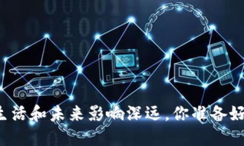 区块链技术对你的生活和未来影响深远，你准备好迎接这场变革了吗？