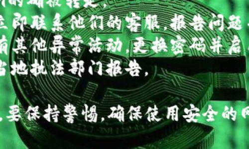 很抱歉，你的问题涉及个人财务和数字资产安全。如果你发现你的tokenim被转走了，建议你立即采取以下步骤：

1. **确认交易记录**：查看你的钱包交易记录，确认tokenim的确被转走。
2. **联系交易所或平台**：如果是通过交易所进行的操作，立即联系他们的客服，报告问题并寻求帮助。
3. **检查安全性**：检查你的电子邮箱和账户安全，确保没有其他异常活动。更换密码并启用双重验证（2FA）。
4. **报告事件**：如果涉及到大额资金或诈骗行为，建议向当地执法部门报告。

确保你的资产安全是首要任务，未来在进行数字资产交易时，要保持警惕，确保使用安全的网络和设备。如果需要进一步帮助，建议咨询专业的安全专家。