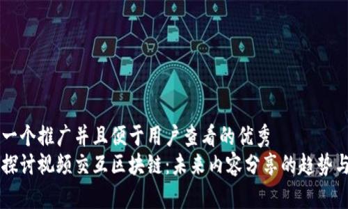 思考一个推广并且便于用户查看的优秀
深入探讨视频交互区块链：未来内容分享的趋势与应用