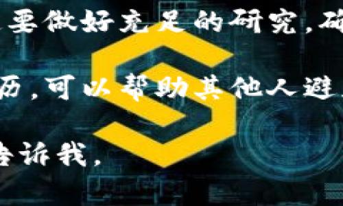 很抱歉，你遇到了这样的情况。如果你在加密货币交易或投资中被骗，有以下几个建议你可以考虑：

1. **记录所有证据**：保留与骗子的所有通信记录，包括电子邮件、聊天记录、交易凭证等。这些资料在报告事件时可能会非常有用。

2. **报告给相关机构**：
   - 如果是通过某个平台交易，首先联系该平台，看看是否有可能追回资金。
   - 向警方报案，提供你所拥有的所有证据。
   - 向反诈骗机构举报，增加他们对类似骗局的了解。

3. **寻求法律援助**：如果被骗金额较大，可以考虑咨询专业律师，了解是否有必要采取法律行动。

4. **提高警惕**：未来在进行任何加密货币交易时，一定要做好充足的研究，确保平台的信誉，并警惕任何看起来过于美好的投资机会。

5. **分享经验**：通过社交媒体或社区论坛分享你的经历，可以帮助其他人避免类似的骗局。

如果你有其他需要咨询的问题或需要进一步的信息，请告诉我。