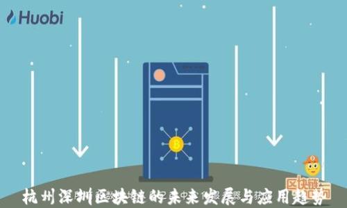 
杭州深圳区块链的未来发展与应用趋势