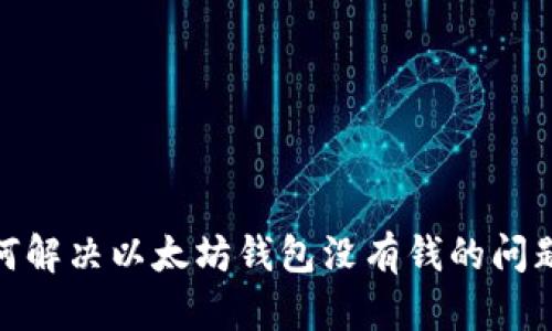 如何解决以太坊钱包没有钱的问题？ 