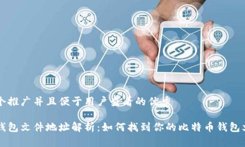 思考一个推广并且便于用户查看的优秀

比特币钱包文件地址解析：如何找到你的比特币钱包文件位置