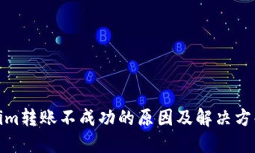 Tokenim转账不成功的原因及解决方案详解
