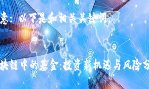 注意: 以下是和相关关键词。

:
区块链中的基金：投资新机遇与风险分析