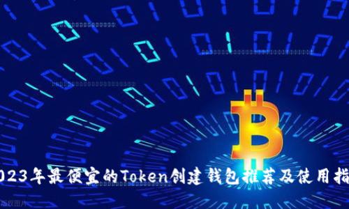 2023年最便宜的Token创建钱包推荐及使用指南